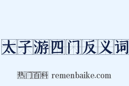 太子游四门反义词是什么意思的图片